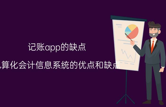 记账app的缺点 电算化会计信息系统的优点和缺点？